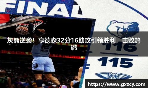 灰熊逆袭！亨德森32分16助攻引领胜利，击败鹈鹕