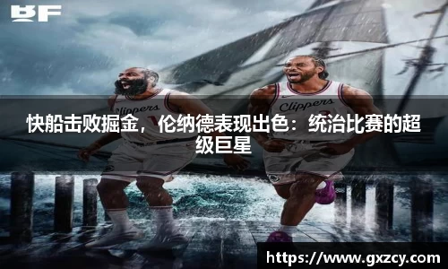快船击败掘金，伦纳德表现出色：统治比赛的超级巨星