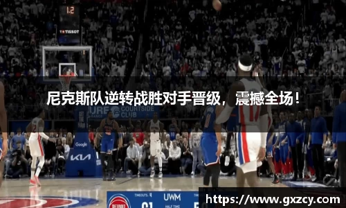 尼克斯队逆转战胜对手晋级，震撼全场！