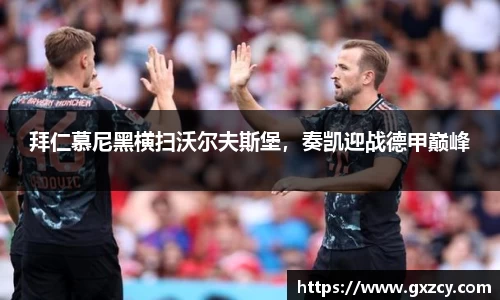 拜仁慕尼黑横扫沃尔夫斯堡，奏凯迎战德甲巅峰