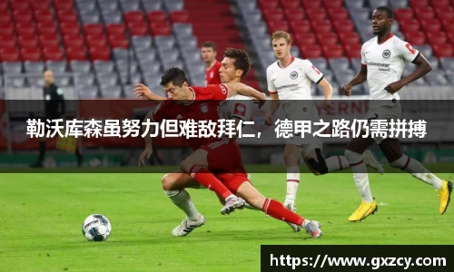 勒沃库森虽努力但难敌拜仁，德甲之路仍需拼搏
