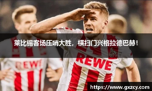 莱比锡客场压哨大胜，横扫门兴格拉德巴赫！