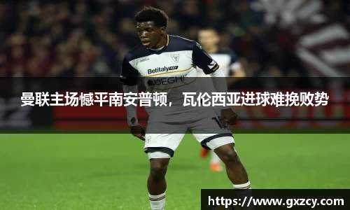 曼联主场憾平南安普顿，瓦伦西亚进球难挽败势