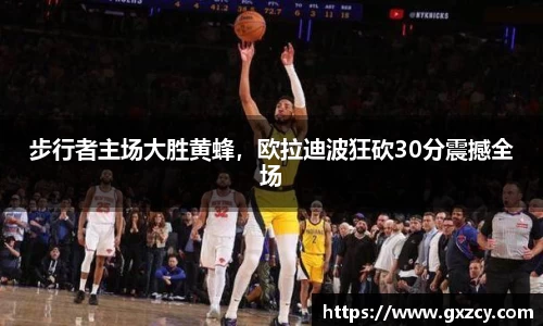 步行者主场大胜黄蜂，欧拉迪波狂砍30分震撼全场