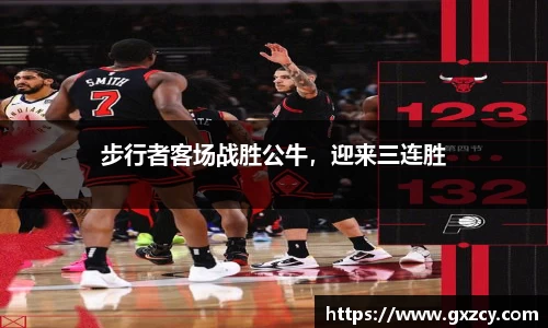 步行者客场战胜公牛，迎来三连胜