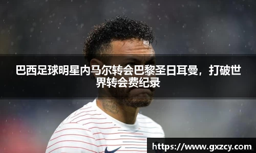 巴西足球明星内马尔转会巴黎圣日耳曼，打破世界转会费纪录