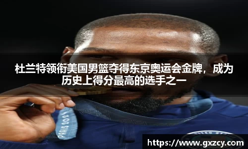 杜兰特领衔美国男篮夺得东京奥运会金牌，成为历史上得分最高的选手之一