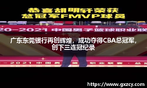 广东东莞银行再创辉煌，成功夺得CBA总冠军，创下三连冠纪录