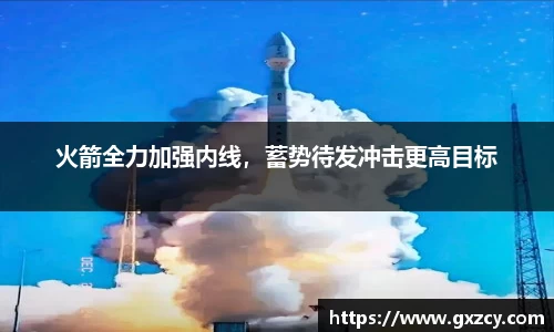 火箭全力加强内线，蓄势待发冲击更高目标