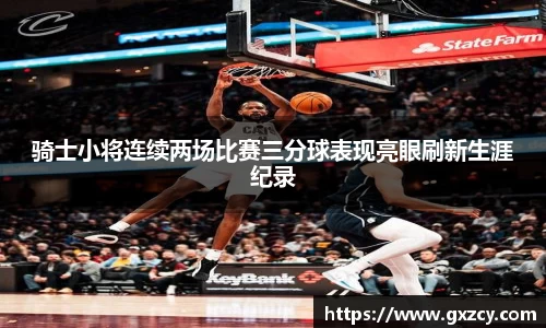 骑士小将连续两场比赛三分球表现亮眼刷新生涯纪录