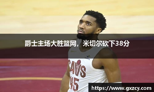 爵士主场大胜篮网，米切尔砍下38分