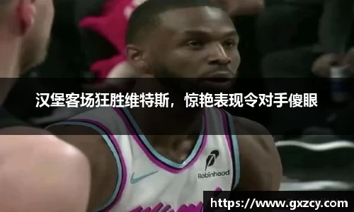 汉堡客场狂胜维特斯，惊艳表现令对手傻眼