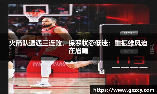 火箭队遭遇三连败，保罗状态低迷：重振雄风迫在眉睫