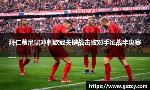 拜仁慕尼黑冲刺欧冠关键战击败对手征战半决赛