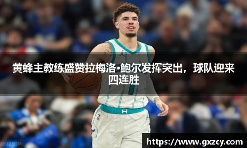 黄蜂主教练盛赞拉梅洛·鲍尔发挥突出，球队迎来四连胜