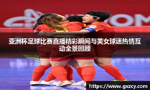 亚洲杯足球比赛直播精彩瞬间与美女球迷热情互动全景回顾