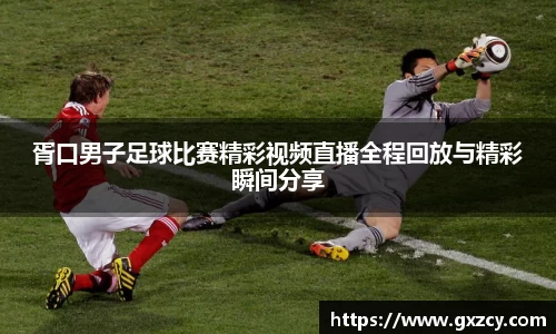 胥口男子足球比赛精彩视频直播全程回放与精彩瞬间分享