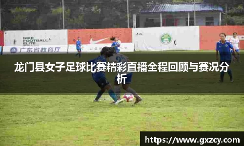 龙门县女子足球比赛精彩直播全程回顾与赛况分析