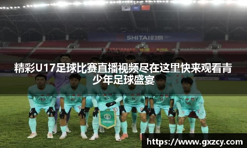 精彩U17足球比赛直播视频尽在这里快来观看青少年足球盛宴