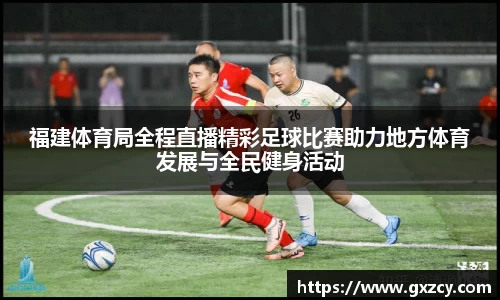 福建体育局全程直播精彩足球比赛助力地方体育发展与全民健身活动