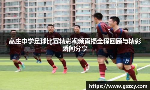 高庄中学足球比赛精彩视频直播全程回顾与精彩瞬间分享