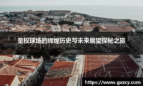 皇权球场的辉煌历史与未来展望探秘之旅