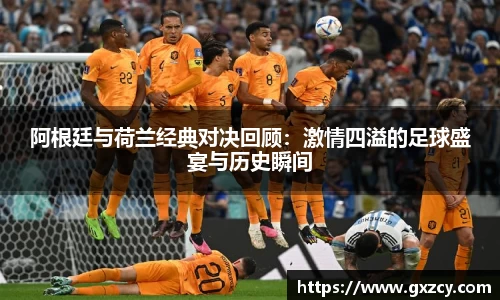 阿根廷与荷兰经典对决回顾：激情四溢的足球盛宴与历史瞬间