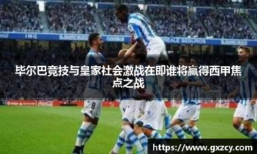 毕尔巴竞技与皇家社会激战在即谁将赢得西甲焦点之战