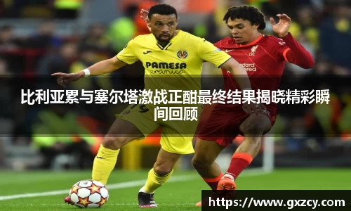 比利亚累与塞尔塔激战正酣最终结果揭晓精彩瞬间回顾