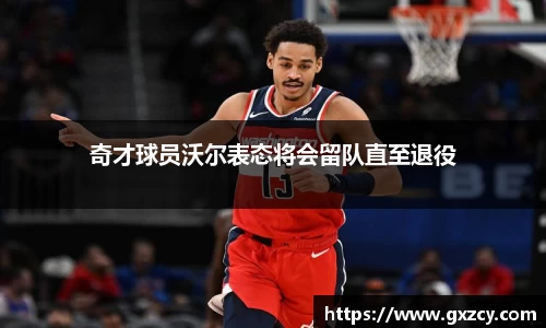 奇才球员沃尔表态将会留队直至退役